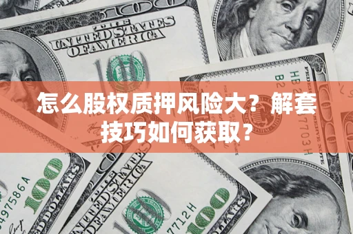 武汉怎么股权质押风险大？解套技巧如何获取？