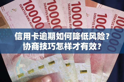 武汉信用卡逾期如何降低风险？协商技巧怎样才有效？