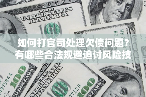 武汉如何打官司处理欠债问题？有哪些合法规避追讨风险技巧？