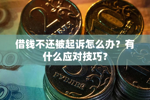 武汉借钱不还被起诉怎么办？有什么应对技巧？